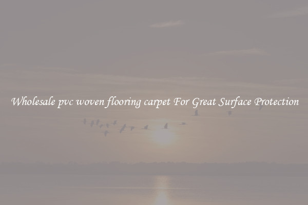 Wholesale pvc woven flooring carpet For Great Surface Protection