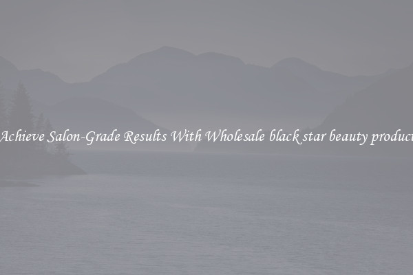 Achieve Salon-Grade Results With Wholesale black star beauty product