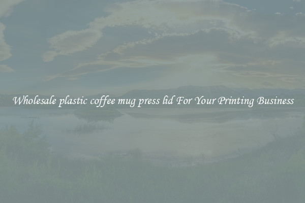 Wholesale plastic coffee mug press lid For Your Printing Business