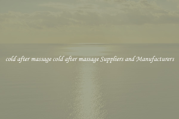 cold after massage cold after massage Suppliers and Manufacturers