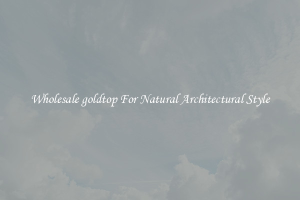 Wholesale goldtop For Natural Architectural Style