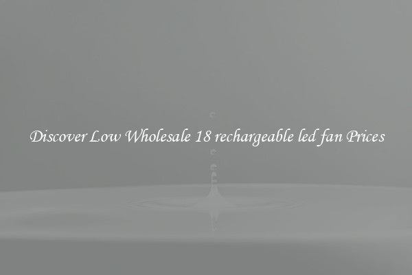 Discover Low Wholesale 18 rechargeable led fan Prices