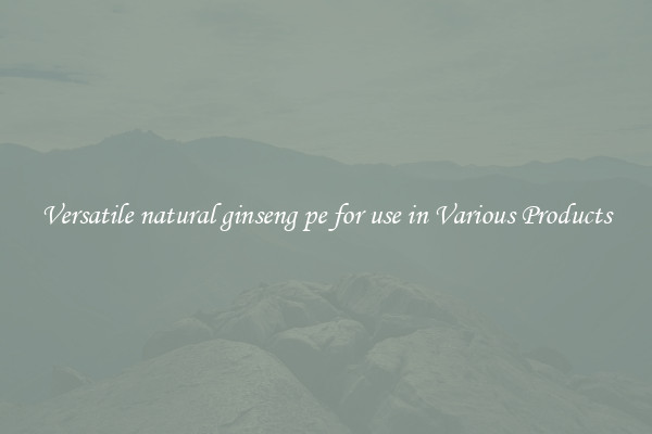 Versatile natural ginseng pe for use in Various Products