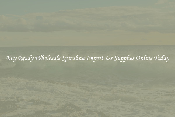 Buy Ready Wholesale Spirulina Import Us Supplies Online Today