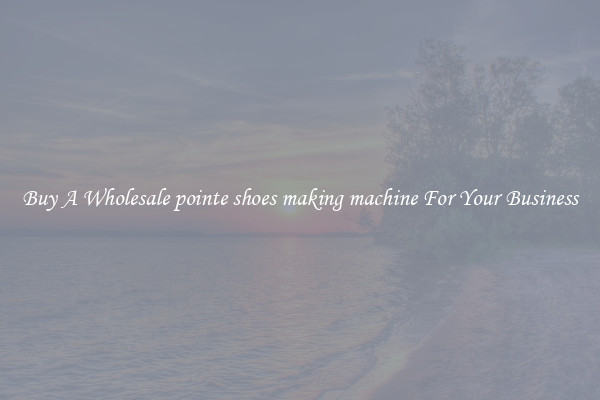 Buy A Wholesale pointe shoes making machine For Your Business