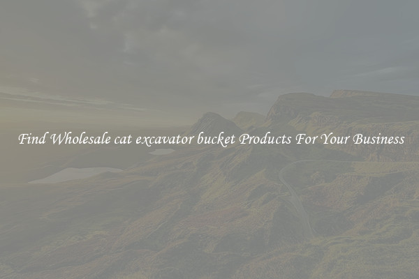 Find Wholesale cat excavator bucket Products For Your Business
