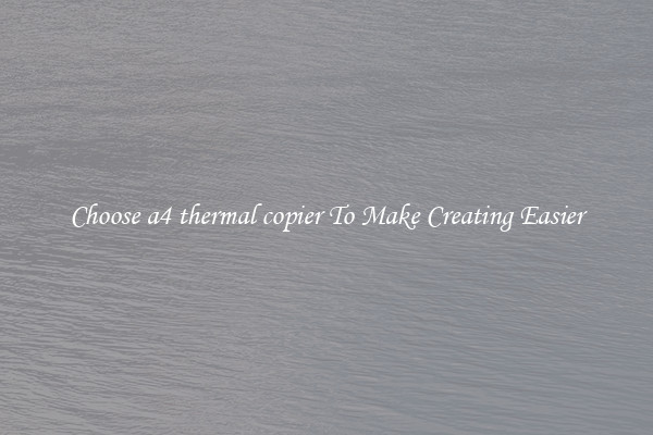 Choose a4 thermal copier To Make Creating Easier