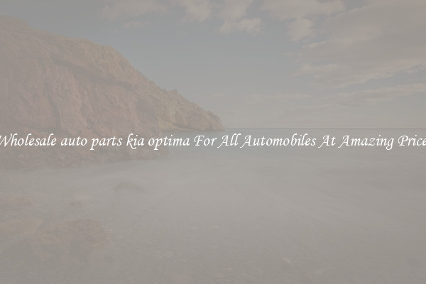 Wholesale auto parts kia optima For All Automobiles At Amazing Prices