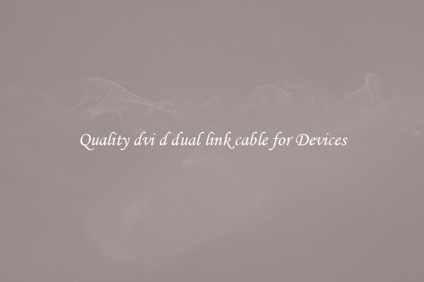 Quality dvi d dual link cable for Devices