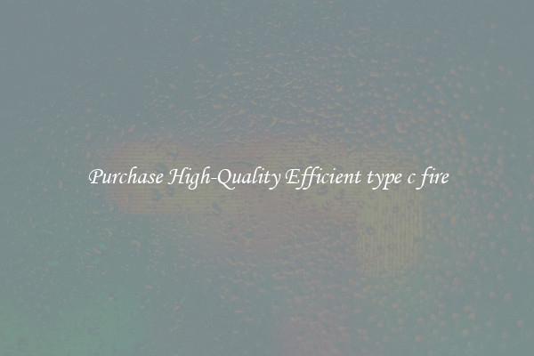 Purchase High-Quality Efficient type c fire