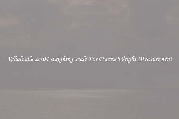 Wholesale ss304 weighing scale For Precise Weight Measurement