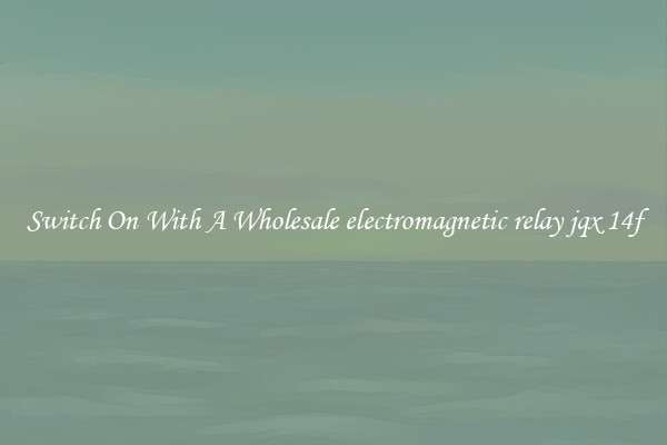 Switch On With A Wholesale electromagnetic relay jqx 14f