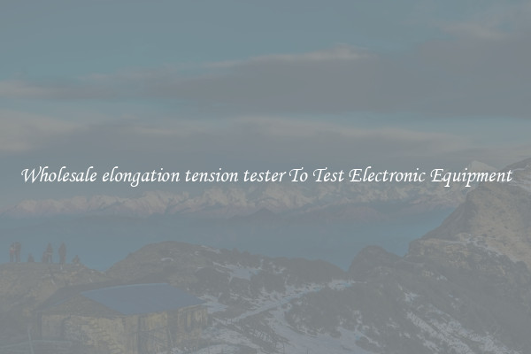 Wholesale elongation tension tester To Test Electronic Equipment