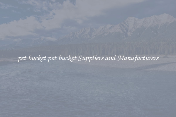 pet bucket pet bucket Suppliers and Manufacturers