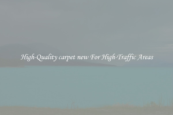High-Quality carpet new For High-Traffic Areas