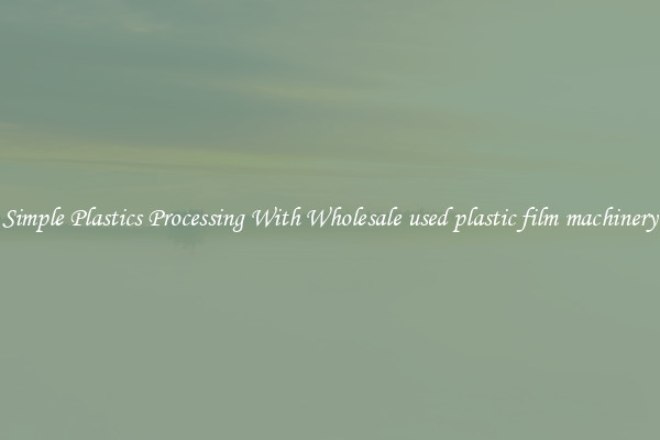 Simple Plastics Processing With Wholesale used plastic film machinery