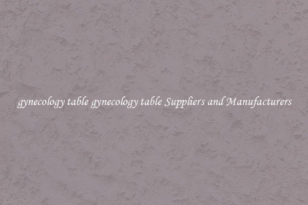 gynecology table gynecology table Suppliers and Manufacturers